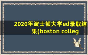 2020年波士顿大学ed录取结果(boston college ranking)